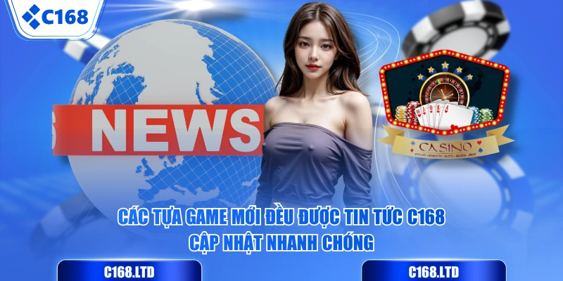 Các tựa game mới đều được Tin Tức C168 cập nhật nhanh chóng