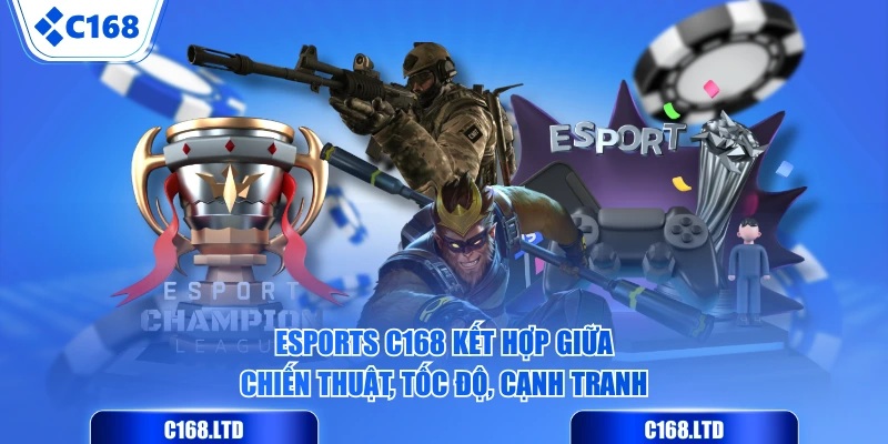 Esports C168 kết hợp giữa chiến thuật, tốc độ, cạnh tranh