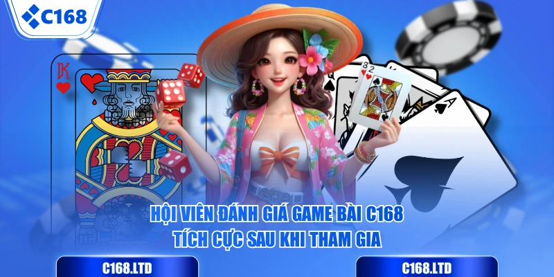 Hội viên đánh giá Game Bài C168 tích cực sau khi tham gia
