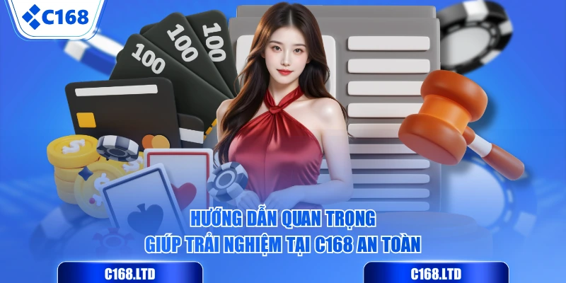 Hướng dẫn quan trọng giúp trải nghiệm tại C168 an toàn